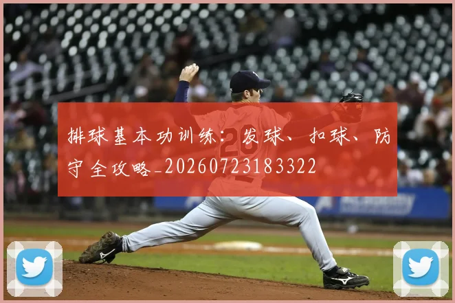 排球基本功训练：发球、扣球、防守全攻略_20260723183322