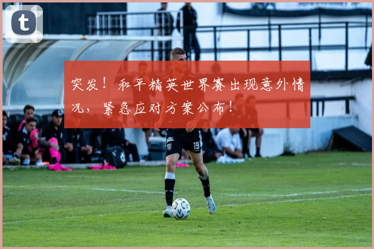 突发!和平精英世界赛出现意外情况,紧急应对方案公布!