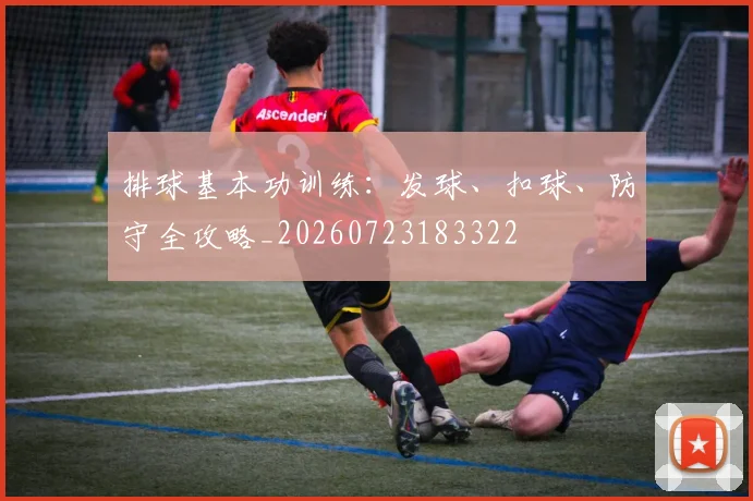 排球基本功训练：发球、扣球、防守全攻略_20260723183322