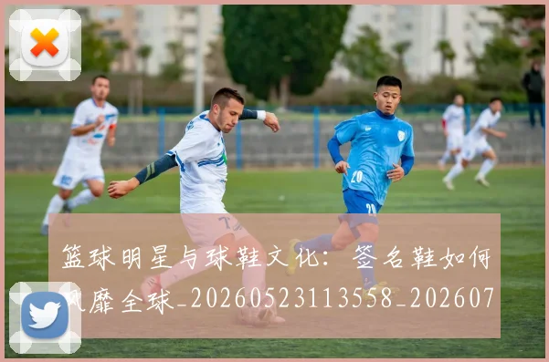 篮球明星与球鞋文化：签名鞋如何风靡全球_20260523113558_20260708195949_20260803134733