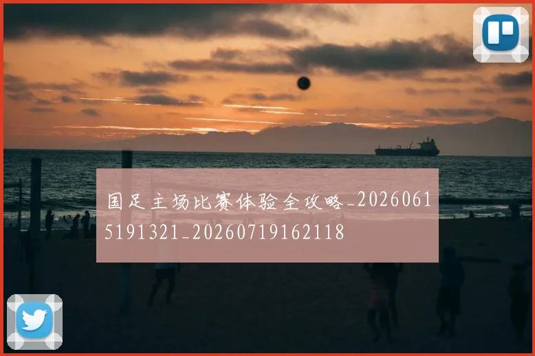 国足主场比赛体验全攻略_20260615191321_20260719162118