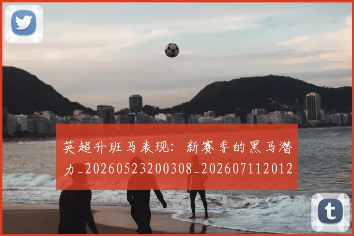 英超升班马表现:新赛季的黑马潜力_20260523200308_20260711201241_20260803144820