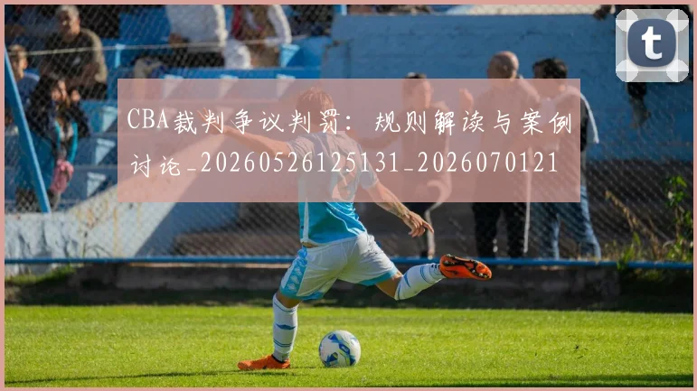 CBA裁判争议判罚:规则解读与案例讨论_20260526125131_20260701212022