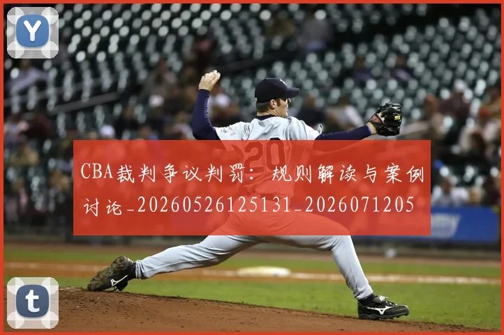 CBA裁判争议判罚:规则解读与案例讨论_20260526125131_20260712050343