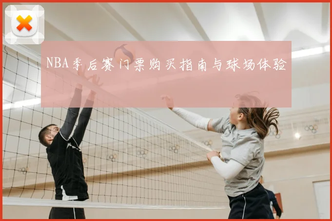 NBA季后赛门票购买指南与球场体验