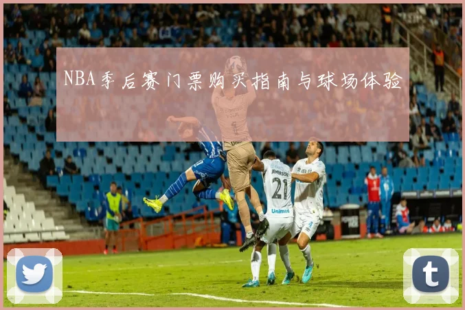 NBA季后赛门票购买指南与球场体验