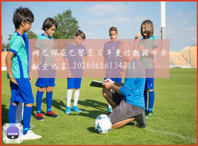 姆巴佩在巴黎圣日耳曼的数据与贡献全记录_20260616134211