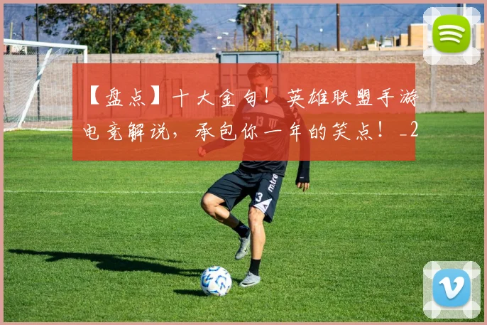 【盘点】十大金句！英雄联盟手游电竞解说，承包你一年的笑点！_20260702172911