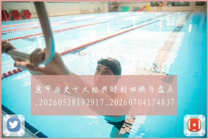 意甲历史十大经典时刻回顾与盘点_20260528192917_20260704174837_20260723174701