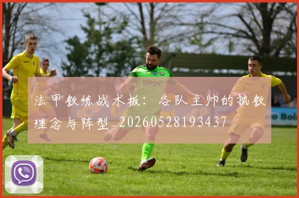 法甲教练战术板:各队主帅的执教理念与阵型_20260528193437