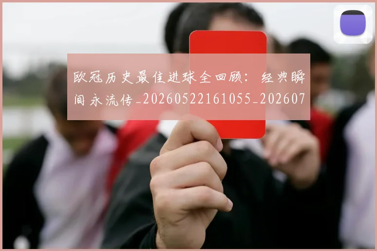 欧冠历史最佳进球全回顾:经典瞬间永流传_20260522161055_20260707150638