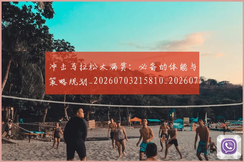 冲击马拉松大满贯:必备的体能与策略规划_20260703215810_20260718005734