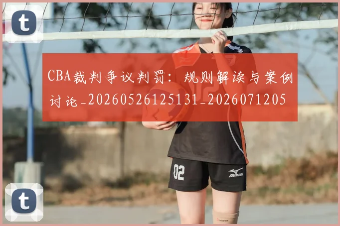 CBA裁判争议判罚:规则解读与案例讨论_20260526125131_20260712050343