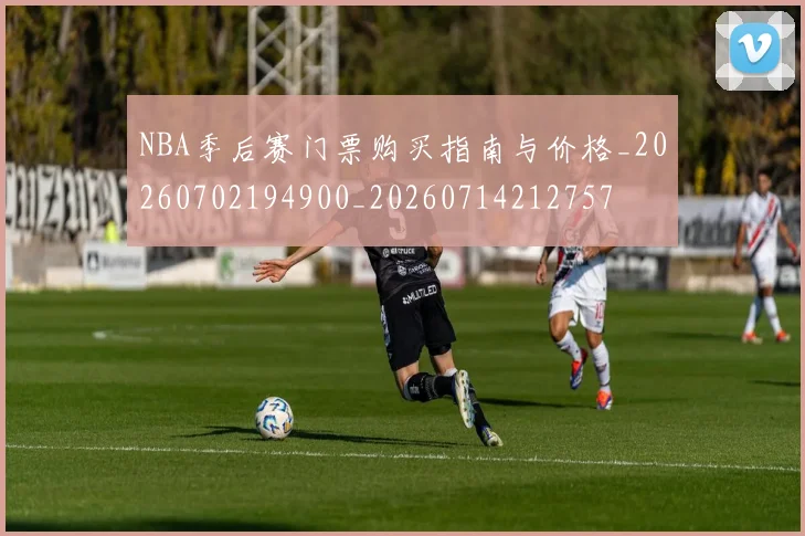 NBA季后赛门票购买指南与价格_20260702194900_20260714212757