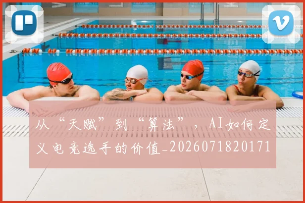 从“天赋”到“算法”,AI如何定义电竞选手的价值_20260718201715
