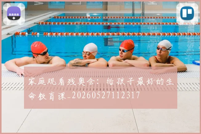家庭观看残奥会:给孩子最好的生命教育课_20260527112317