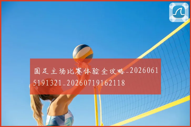 国足主场比赛体验全攻略_20260615191321_20260719162118