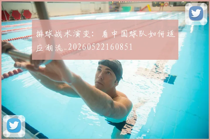 排球战术演变：看中国球队如何适应潮流_20260522160851
