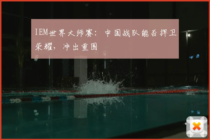 IEM世界大师赛:中国战队能否捍卫荣耀,冲出重围