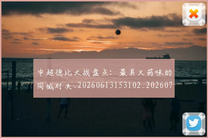 中超德比大战盘点：最具火药味的同城对决_20260613153102_20260716185832