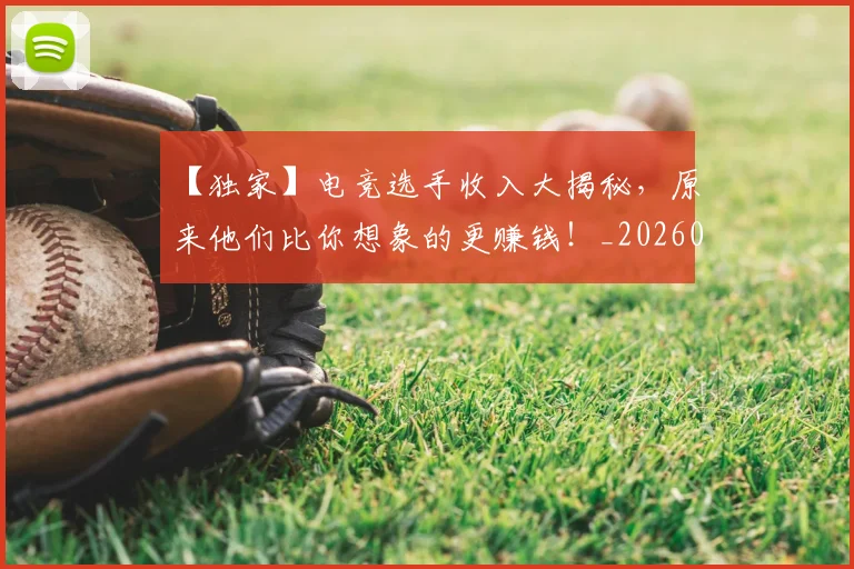 【独家】电竞选手收入大揭秘，原来他们比你想象的更赚钱！_20260715183942